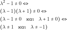 Rendered by QuickLaTeX.com \begin{align*} & ~\lambda^2 - 1 \neq 0 \Leftrightarrow \\ & ~(\lambda - 1)(\lambda + 1) \neq 0 \Leftrightarrow \\ & ~(\lambda -1 \neq 0 \quad \text{και} \quad \lambda + 1 \neq 0) \Leftrightarrow \\ & ~(\lambda \neq 1 \quad \text{και} \quad \lambda \neq - 1) \end{align*}