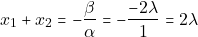\[x_1 + x_2 = -\dfrac{\beta}{\alpha} = -\dfrac{-2\lambda}{1} = 2\lambda\]