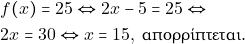 \begin{align*} & ~f(x) = 25 \Leftrightarrow 2x - 5 = 25 \Leftrightarrow \\ & ~2x = 30 \Leftrightarrow x =15, ~\text{&alpha;&pi;&omicron;&rho;&rho;ί&pi;&tau;&epsilon;&tau;&alpha;&iota;.} \end{align*}
