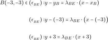 Rendered by QuickLaTeX.com \begin{align*} B(-3,-3)\in (\epsilon_{_{BE}}):& y-y_B = \lambda_{{BE}} \cdot (x-x_{B})\\\\ (\epsilon_{_{BE}}):& y-(-3) = \lambda_{{BE}} \cdot \big(x-(-3)\big)\\\\\ (\epsilon_{_{BE}}):& y+3 = \lambda_{{BE}} \cdot (x+3)\\\\\ \end{align*}