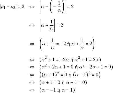 \begin{eqnarray*} |\rho_1 - \rho_2| = 2 &\Leftrightarrow& \bigg|\alpha - \bigg(-\dfrac{1}{\alpha}\bigg)\bigg| = 2 \\[3mm]  &\Leftrightarrow& \bigg|\alpha +\dfrac{1}{\alpha} \bigg| = 2 \\[3mm] &\Leftrightarrow& \bigg(\alpha + \dfrac{1}{\alpha} = -2 ~\text{ή} ~\alpha + \dfrac{1}{\alpha} = 2\bigg) \\[3mm] &\Leftrightarrow& (\alpha^2 + 1 = -2\alpha ~\text{ή} ~\alpha^2 + 1 = 2\alpha) \\ &\Leftrightarrow& (\alpha^2 + 2\alpha + 1 = 0 ~\text{ή} ~\alpha^2 - 2\alpha + 1 = 0) \\ &\Leftrightarrow& \big((\alpha + 1)^2 = 0 ~\text{ή} ~(\alpha - 1)^2 = 0\big) \\ &\Leftrightarrow& (\alpha + 1 = 0 ~\text{ή} ~\alpha - 1 = 0) \\ &\Leftrightarrow& (\alpha = -1 ~\text{ή} ~\alpha = 1) \end{eqnarray*}