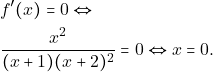\begin{align*} 										&f'(x)=0 \Leftrightarrow\\ 										&\frac{x^2}{(x+1)(x+2)^2}=0\Leftrightarrow x =0. 										\end{align*}