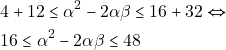 \begin{align*} 	& ~4 + 12\leq \alpha^2 - 2\alpha \beta \leq 16 + 32 \Leftrightarrow \\ 	& ~16 \leq \alpha^2 - 2 \alpha \beta \leq 48 	\end{align*}