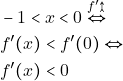 \begin{align*} 										&-1<x<0 \stackrel{ f' \uparrowtail}{\Leftrightarrow}\\ 										&f'(x)<f'(0) \Leftrightarrow\\ 										&f'(x)<0 										\end{align*}