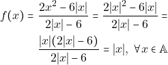 \begin{align*} f(x) = & ~\dfrac{2x^2 - 6|x|}{2|x| - 6} = \dfrac{2|x|^2 - 6 |x|}{2|x| - 6} = \\ & ~\dfrac{|x|(2|x| - 6)}{2|x| - 6} = |x|, ~\forall x \in \mathbb{A} \end{align*}