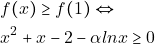 \begin{align*} 										&f(x)\geq f(1) \Leftrightarrow\\ 										&x^2+x-2-\alpha lnx\geq0 										\end{align*}