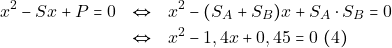\begin{eqnarray*} x^2 - Sx + P = 0 &\Leftrightarrow& x^2 - (S_A + S_B) x + S_A \cdot S_B = 0 \\ &\Leftrightarrow& x^2 - 1,4x + 0,45 = 0 ~(4) \end{eqnarray*}