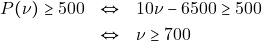 \begin{eqnarray*} P(\nu) \geq 500 &\Leftrightarrow& 10\nu - 6500 \geq 500 \\ &\Leftrightarrow& \nu \geq 700 \end{eqnarray*}