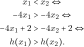 Rendered by QuickLaTeX.com \begin{align*} x_{1} &<x_{2}\Leftrightarrow\\  -4x_{1}&>-4x_{2}\Leftrightarrow \\ -4x_{1}+2&>-4x_{2}+2\Leftrightarrow \\ h(x_{1})&>h(x_{2}). \end{align*}