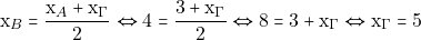 \[\mathrm{x}_{B} = \frac{\mathrm{x}_{A} + \mathrm{x}_{\Gamma}}{2} \Leftrightarrow 4 = \frac{3 + \mathrm{x}_{\Gamma}}{2} \Leftrightarrow 8 = 3 + \mathrm{x}_{\Gamma} \Leftrightarrow \mathrm{x}_{\Gamma} = 5\]