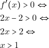 \begin{align*} 										&f'(x)>0 \Leftrightarrow\\ 										&2x-2>0 \Leftrightarrow\\                                                                                 &2x>2 \Leftrightarrow\\ 										&x>1 										\end{align*}