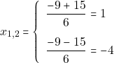 \[x_{1, 2} = \left\{\begin{array}{ll} \dfrac{-9 + 15}{6} = 1\\[5mm] \dfrac{-9 - 15}{6} = -4 \end{array}\right.\]