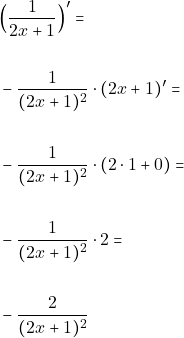 Rendered by QuickLaTeX.com \begin{align*} & \Big( \dfrac{1}{2x+1}\Big)'=\\\\ & -\dfrac{1}{(2x+1)^{2}} \cdot(2x+1)'=\\\\ & -\dfrac{1}{(2x+1)^{2}}\cdot (2\cdot 1 +0 )=\\\\ & - \dfrac{1}{(2x+1)^{2}}\cdot 2=\\\\ &-\dfrac{2}{(2x+1)^{2}} \end{align*}
