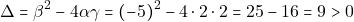 \[\Delta = \beta^2 - 4\alpha \gamma = (-5)^2 - 4 \cdot 2 \cdot 2 = 25 - 16 = 9 > 0\]