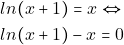 \begin{align*} 										&ln(x+1)=x \Leftrightarrow\\ 										&ln(x+1)-x=0 										\end{align*}