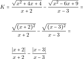 \begin{align*} K = & ~\dfrac{\sqrt{x^2 + 4x + 4}}{x + 2} - \dfrac{\sqrt{x^2 - 6x + 9}}{x - 3} =\\\\ & ~\dfrac{\sqrt{(x + 2)^2}}{x + 2} - \dfrac{\sqrt{(x - 3)^2}}{x - 3} = \\\\ & ~\dfrac{|x + 2|}{x + 2} - \dfrac{|x - 3|}{x - 3} \end{align*}