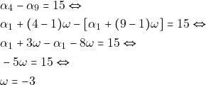 \begin{align*} 	& ~\alpha_4 - \alpha_9 = 15 \Leftrightarrow \\ 	& ~\alpha_1 + (4 - 1)\omega - [\alpha_1 + (9 - 1)\omega] = 15 \Leftrightarrow \\ 	& ~\alpha_1 + 3\omega - \alpha_1 - 8\omega = 15 \Leftrightarrow \\ 	& ~-5\omega = 15 \Leftrightarrow \\ 	& ~\omega = -3 	\end{align*}