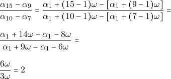 \begin{align*} & ~\dfrac{\alpha_{15} - \alpha_9}{\alpha_{10} - \alpha_7} = \dfrac{\alpha_1 + (15 - 1)\omega - [\alpha_1 + (9 - 1)\omega]}{\alpha_1 + (10 - 1)\omega - [\alpha_1 + (7 - 1)\omega]} = \\[3mm] & ~\dfrac{\alpha_1 + 14 \omega - \alpha_1 - 8\omega}{\alpha_1 + 9\omega - \alpha_1 - 6\omega} = \\[3mm] & ~\dfrac{6\omega}{3\omega} = 2 \end{align*}