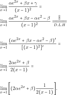 \begin{align*} 		&\lim_{x \to 1}\frac{\alpha e^{2x}+\beta x+\gamma}{(x-1)^2}=\\ 	        &\lim_{x \to 1}\frac{\alpha e^{2x}+\beta x-\alpha e^2-\beta}{(x-1)^2}\xlongequal[D.L.H]{\frac{0}{0}}\\\\ 		&\lim_{x \to 1}\frac{(\alpha e^{2x}+\beta x-\alpha e^2-\beta)'}{[(x-1)^2]'}=\\\\ 		&\lim_{x \to 1}\frac{2\alpha e^{2x}+\beta}{2(x-1)}=\\\\ 		&\lim_{x \to 1}\bigg{[}(2\alpha e^{2x}+\beta)\frac{1}{2(x-1)}\bigg{]}. 		\end{align*}