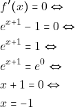 \begin{align*} 										&f'(x)=0 \Leftrightarrow\\ 										&e^{x+1}-1=0 \Leftrightarrow\\ 										&e^{x+1}=1 \Leftrightarrow\\ 										&e^{x+1}=e^0 \Leftrightarrow\\ 										&x+1=0 \Leftrightarrow\\ 										&x=-1 										\end{align*}