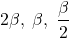 2 \beta, ~\beta, ~\dfrac{\beta}{2}