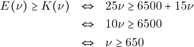 \begin{eqnarray*} E(\nu) \geq K(\nu) &\Leftrightarrow& 25 \nu \geq 6500 + 15\nu \\ &\Leftrightarrow& 10 \nu \geq 6500 \\ &\Leftrightarrow& \nu \geq 650 \end{eqnarray*}