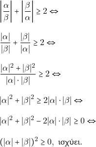\begin{align*} & ~\bigg|\dfrac{\alpha}{\beta}\bigg| + \bigg|\dfrac{\beta}{\alpha}\bigg| \geq 2 \Leftrightarrow \\[3mm] & ~\dfrac{|\alpha|}{|\beta|} + \dfrac{|\beta|}{|\alpha|} \geq 2 \Leftrightarrow \\[3mm] & ~\dfrac{|\alpha|^2 + |\beta|^2}{|\alpha| \cdot |\beta|} \geq 2 \Leftrightarrow \\[3mm] & ~|\alpha|^2 + |\beta|^2 \geq 2 |\alpha| \cdot |\beta| \Leftrightarrow \\[3mm] & ~|\alpha|^2 + |\beta|^2 - 2 |\alpha| \cdot |\beta| \geq 0 \Leftrightarrow \\[3mm] & ~(|\alpha| + |\beta|)^2 \geq 0, ~\text{&iota;&sigma;&chi;ύ&epsilon;&iota;.} \end{align*}