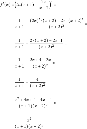 \begin{align*} 										f'(x)=&\Big(ln(x+1)-\frac{2x}{x+2}\Big)'=\\\\ &\frac{1}{x+1}- \frac{(2x)'\cdot(x+2)-2x\cdot(x+2)'}{(x+2)^{2}}=\\\\ &\frac{1}{x+1}- \frac{2\cdot(x+2)-2x\cdot 1}{(x+2)^{2}}=\\\\ &\frac{1}{x+1}-\frac{2x+4-2x}{(x+2)^2}=\\\\                                                                                       &\frac{1}{x+1}-\frac{4}{(x+2)^2}= \\\\                                                                                       &\frac{x^2+4x+4-4x-4}{(x+1)(x+2)^2} =\\\\ 										&\frac{x^2}{(x+1)(x+2)^2} 										\end{align*}