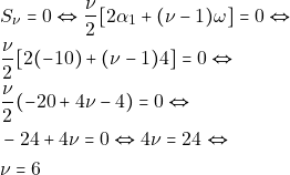 \begin{align*} & ~S_{\nu} = 0 \Leftrightarrow \dfrac{\nu}{2} [2\alpha_1 + (\nu - 1) \omega] = 0 \Leftrightarrow \\ & ~\dfrac{\nu}{2}[2(-10) + (\nu - 1)4] = 0 \Leftrightarrow \\ & ~\dfrac{\nu}{2}(-20 + 4\nu - 4) = 0 \Leftrightarrow \\ & ~-24 + 4\nu = 0 \Leftrightarrow 4\nu = 24 \Leftrightarrow \\ & ~\nu = 6 \end{align*}