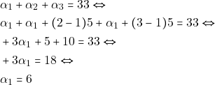 \begin{align*} & ~\alpha_1 + \alpha_2 + \alpha_3 = 33 \Leftrightarrow \\ & ~\alpha_1 + \alpha_1 + (2 - 1) 5 + \alpha_1 + (3 - 1) 5 = 33 \Leftrightarrow \\ & ~+3 \alpha_1 + 5 + 10 = 33 \Leftrightarrow \\ & ~+3 \alpha_1 = 18 \Leftrightarrow \\ & ~\alpha_1 = 6 \end{align*}