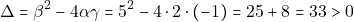 \[\Delta = \beta^2 - 4 \alpha \gamma = 5^2 - 4 \cdot 2 \cdot (-1) = 25 + 8 = 33 > 0\]
