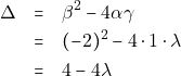 \begin{eqnarray*} 	\Delta &=& \beta^2 - 4\alpha\gamma \\ 	&=& (-2)^2 - 4 \cdot 1 \cdot \lambda \\ 	&=& 4 - 4\lambda 	\end{eqnarray*}