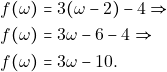 \begin{align*} &f(\omega)=3(\omega -2)-4\Rightarrow\\ &f(\omega)=3\omega -6-4 \Rightarrow\\ &f(\omega)=3\omega -10. \end{align*}