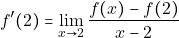 \[f'(2) =\displaystyle\lim_{x \to 2} \dfrac{f(x)-f(2)}{x-2}\]
