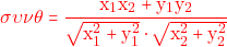 \[\color{red}\sigma \upsilon \nu \theta = \frac{\mathrm{x}_{1}\mathrm{x}_{2}+\mathrm{y}_{1}\mathrm{y}_{2}}{\sqrt{\mathrm{x}^{2}_{1}+\mathrm{y}^{2}_{1}} \cdot \sqrt{\mathrm{x}^{2}_{2}+\mathrm{y}^{2}_{2}}}\]