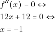 \begin{align*} 												&f''(x)=0 \Leftrightarrow\\ 												&12x+12=0 \Leftrightarrow\\ 												&x=-1 												\end{align*}