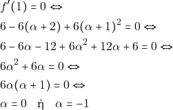 \begin{align*} 											&f'(1)=0 \Leftrightarrow\\ 											&6-6(\alpha+2)+6(\alpha+1)^2=0 \Leftrightarrow\\ 										&6-6\alpha-12+6\alpha^2+12\alpha+6=0 \Leftrightarrow\\ 											&6\alpha^2+6\alpha=0 \Leftrightarrow\\ 											&6\alpha(\alpha+1)=0 \Leftrightarrow\\ 											&\alpha=0 \quad \text{ή} \quad \alpha=-1 		\end{align*}