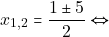 \[x_{1, 2} =\dfrac{1 \pm 5}{2} \Leftrightarrow\]