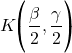 K\Bigg(\dfrac{\beta}{2},\dfrac{\gamma}{2}\Bigg)