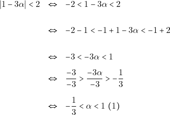 \begin{eqnarray*} |1 - 3\alpha| < 2 &\Leftrightarrow& -2 < 1 - 3\alpha < 2 \\\\ &\Leftrightarrow& -2 - 1 < - 1 + 1 -3\alpha < -1 + 2 \\\\ &\Leftrightarrow& -3 < -3\alpha < 1 \\[3mm] &\Leftrightarrow&\dfrac{-3}{-3} > \dfrac{-3\alpha}{-3} > -\dfrac{1}{3} \\\\ &\Leftrightarrow& -\dfrac{1}{3} < \alpha < 1 ~(1) \end{eqnarray*}