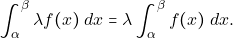 \[\displaystyle\int_{\alpha}^{\beta} \lambda f(x) ~dx = \lambda\displaystyle\int_{\alpha}^{\beta} f(x) ~dx.\]