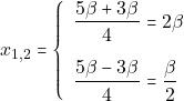 \[x_{1, 2} =  	\left\{\begin{array}{ll} 	\dfrac{5\beta + 3\beta}{4} = 2\beta\\[5mm] 	\dfrac{5\beta - 3\beta}{4} = \dfrac{\beta}{2} 	\end{array}\right.\]