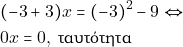 \begin{align*} & ~(-3 + 3)x = (-3)^2 - 9 \Leftrightarrow \\ & ~0x = 0, ~\text{&tau;&alpha;&upsilon;&tau;ό&tau;&eta;&tau;&alpha;} \end{align*}