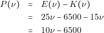 \begin{eqnarray*} P(\nu) &=& E(\nu) - K(\nu) \\ &=& 25 \nu - 6500 - 15 \nu \\ &=& 10\nu - 6500 \end{eqnarray*}