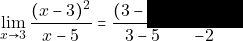 \quad\displaystyle\lim_{x\to 3}\dfrac{(x-3)^{2}}{x-5} = \dfrac{(3-3)^{2}}{3-5}=\dfrac{0}{-2}=0