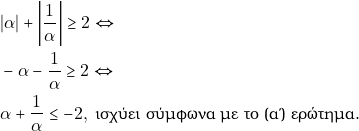 Rendered by QuickLaTeX.com \begin{align*} & ~|\alpha| + \bigg|\dfrac{1}{\alpha}\bigg| \geq 2 \Leftrightarrow \\ & ~-\alpha - \dfrac{1}{\alpha} \geq 2 \Leftrightarrow \\ & ~\alpha + \dfrac{1}{\alpha} \leq - 2, ~\text{ισχύει σύμφωνα με το (α') ερώτημα.} \end{align*}
