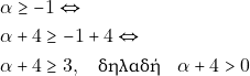 \begin{align*} & ~\alpha \geq -1 \Leftrightarrow \\ & ~\alpha + 4 \geq -1 + 4 \Leftrightarrow \\ & ~\alpha + 4 \geq 3, \quad \text{&delta;&eta;&lambda;&alpha;&delta;ή} \quad \alpha + 4 > 0 \end{align*}