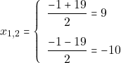 \[x_{1, 2}= \left\{\begin{array}{ll} \dfrac{-1 + 19}{2} = 9\\[5mm] \dfrac{-1 - 19}{2} = -10 \end{array}\right.\]