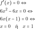 \begin{align*} 										&f'(x)=0 \Leftrightarrow\\ 										&6x^2-6x=0 \Leftrightarrow\\ 										&6x(x-1)=0 \Leftrightarrow\\ 										&x=0 \quad \text{ή} \quad x=1 										\end{align*}