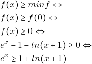 \begin{align*} &f(x)\geq min f \Leftrightarrow\\ 										&f(x)\geq f(0) \Leftrightarrow\\ &f(x)\geq 0 \Leftrightarrow\\ 										&e^x-1-ln(x+1)\geq 0 \Leftrightarrow\\ 										&e^x\geq1+ln(x+1) 										\end{align*}